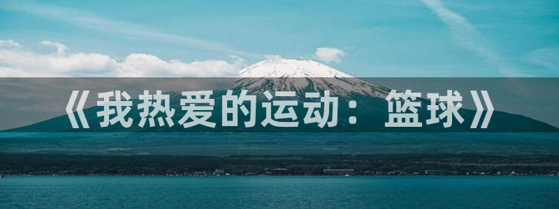 MK体育官网下载平台假的吗是真的吗:《我热爱的运动:篮球》