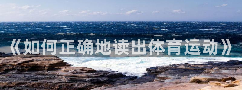 MK体育官方正版app集团官网首页:《如何正确地读出体育运动